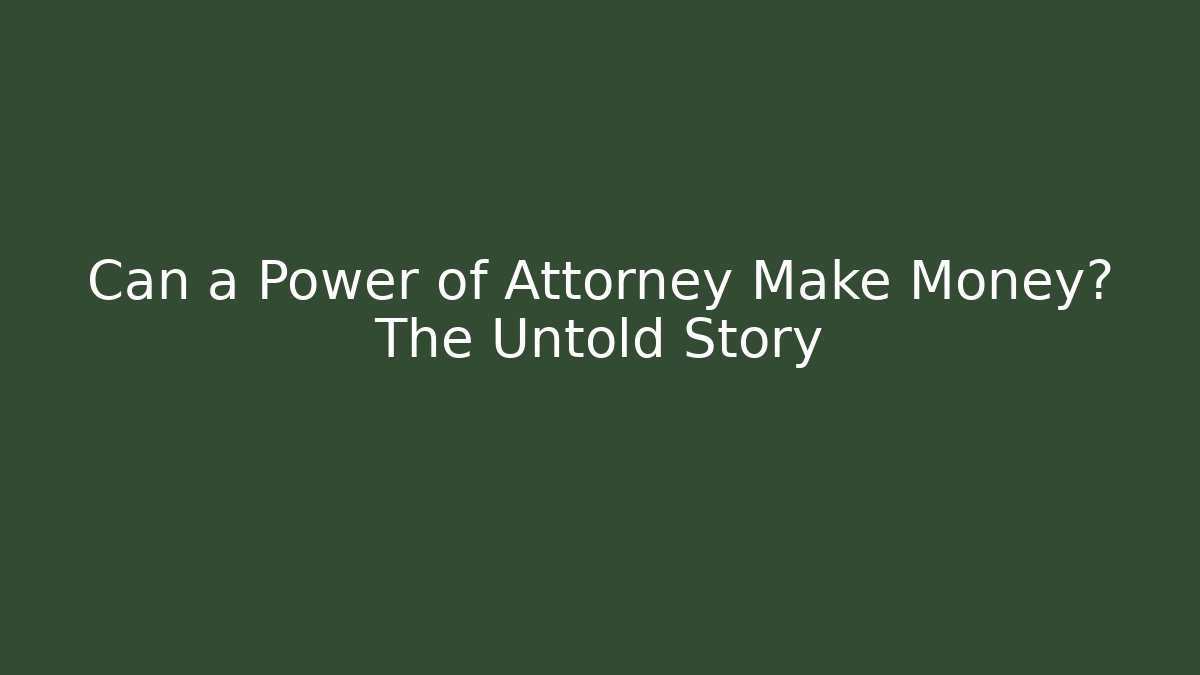 Can a Power of Attorney Make Money? The Untold Story