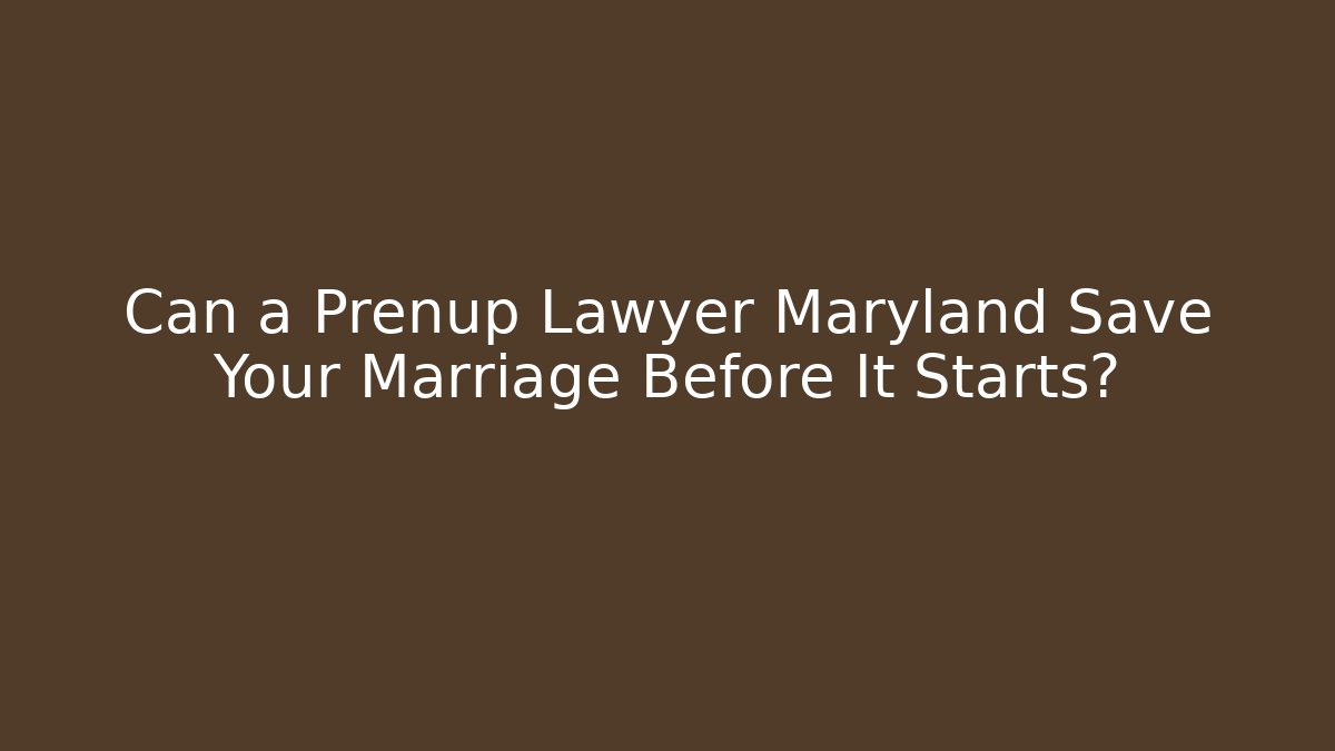 Can a Prenup Lawyer Maryland Save Your Marriage Before It Starts?