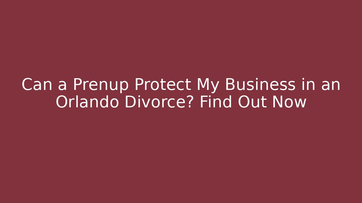 Can a Prenup Protect My Business in an Orlando Divorce? Find Out Now
