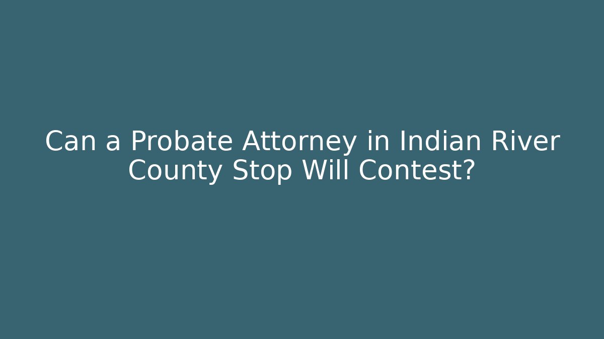Can a Probate Attorney in Indian River County Stop Will Contest? - WealthxGroup