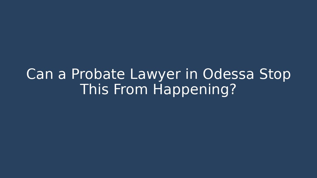 Can a Probate Lawyer in Odessa Stop This From Happening?