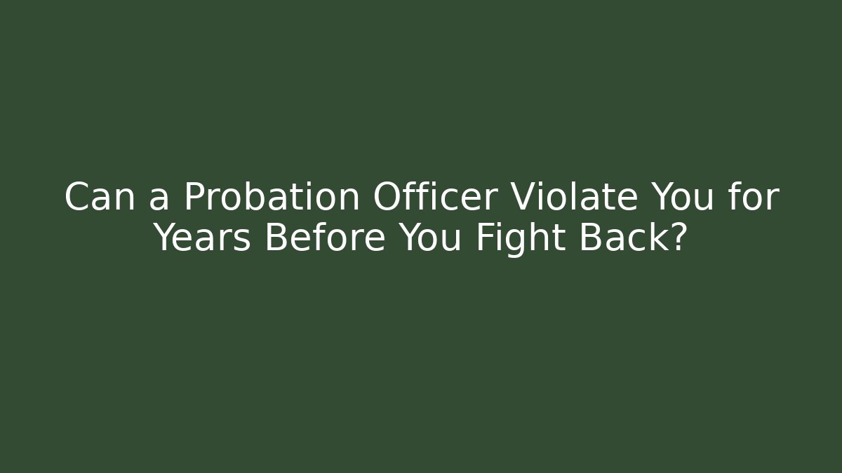 Can a Probation Officer Violate You for Years Before You Fight Back?
