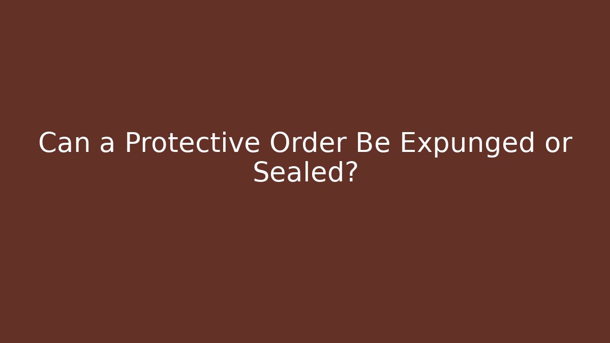 Can a Protective Order Be Expunged or Sealed?