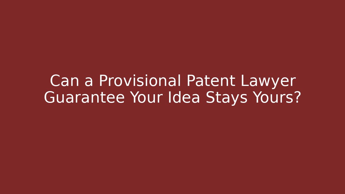 Can a Provisional Patent Lawyer Guarantee Your Idea Stays Yours?
