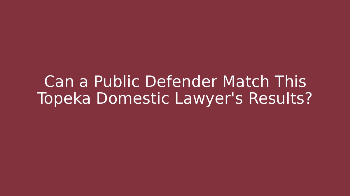 Can a Public Defender Match This Topeka Domestic Lawyer’s Results?