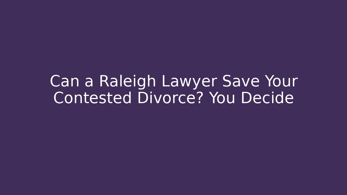 Can a Raleigh Lawyer Save Your Contested Divorce? You Decide - WealthxGroup