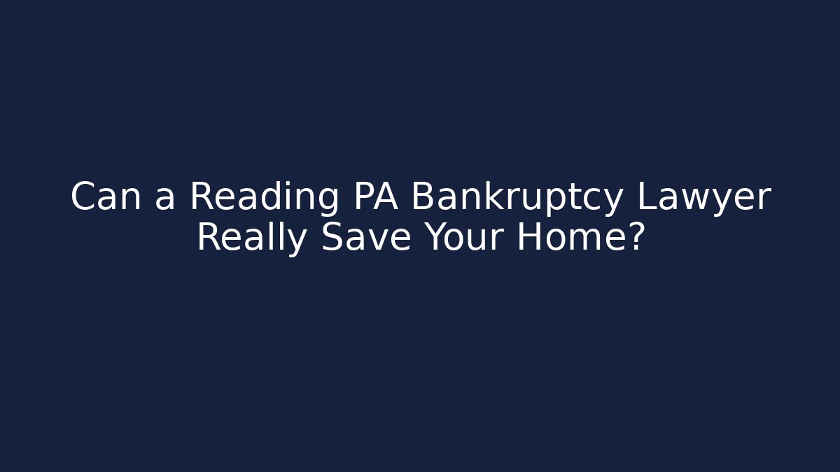 Can a Reading PA Bankruptcy Lawyer Really Save Your Home?