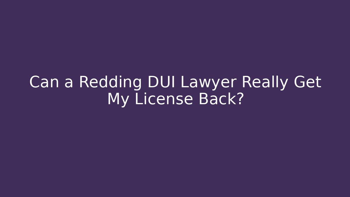 Can a Redding DUI Lawyer Really Get My License Back?