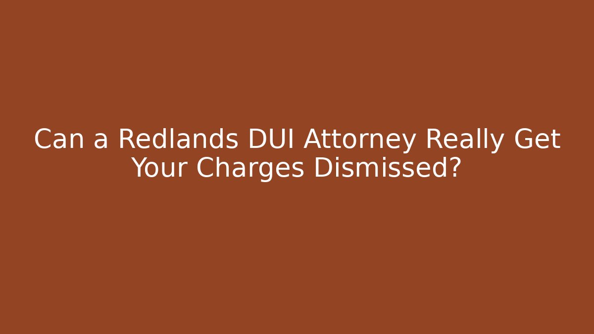 Can a Redlands DUI Attorney Really Get Your Charges Dismissed?