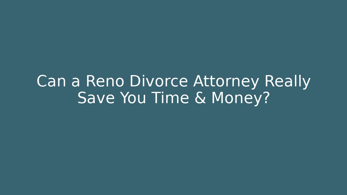 Can a Reno Divorce Attorney Really Save You Time & Money?