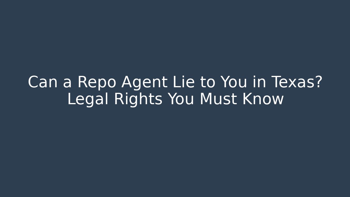 Can a Repo Agent Lie to You in Texas? Legal Rights You Must Know