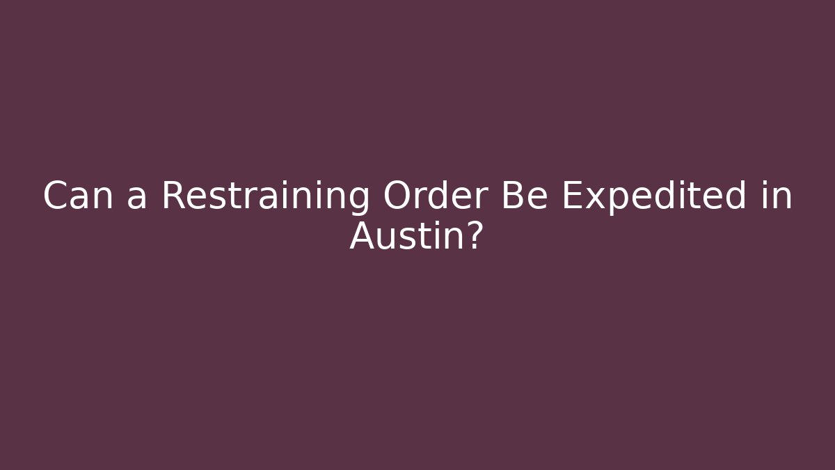 Can a Restraining Order Be Expedited in Austin?