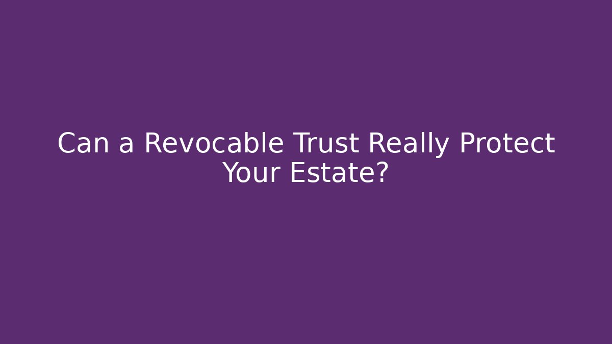 Can a Revocable Trust Really Protect Your Estate?