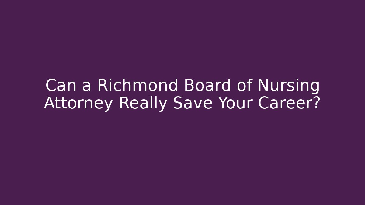 Can a Richmond Board of Nursing Attorney Really Save Your Career?