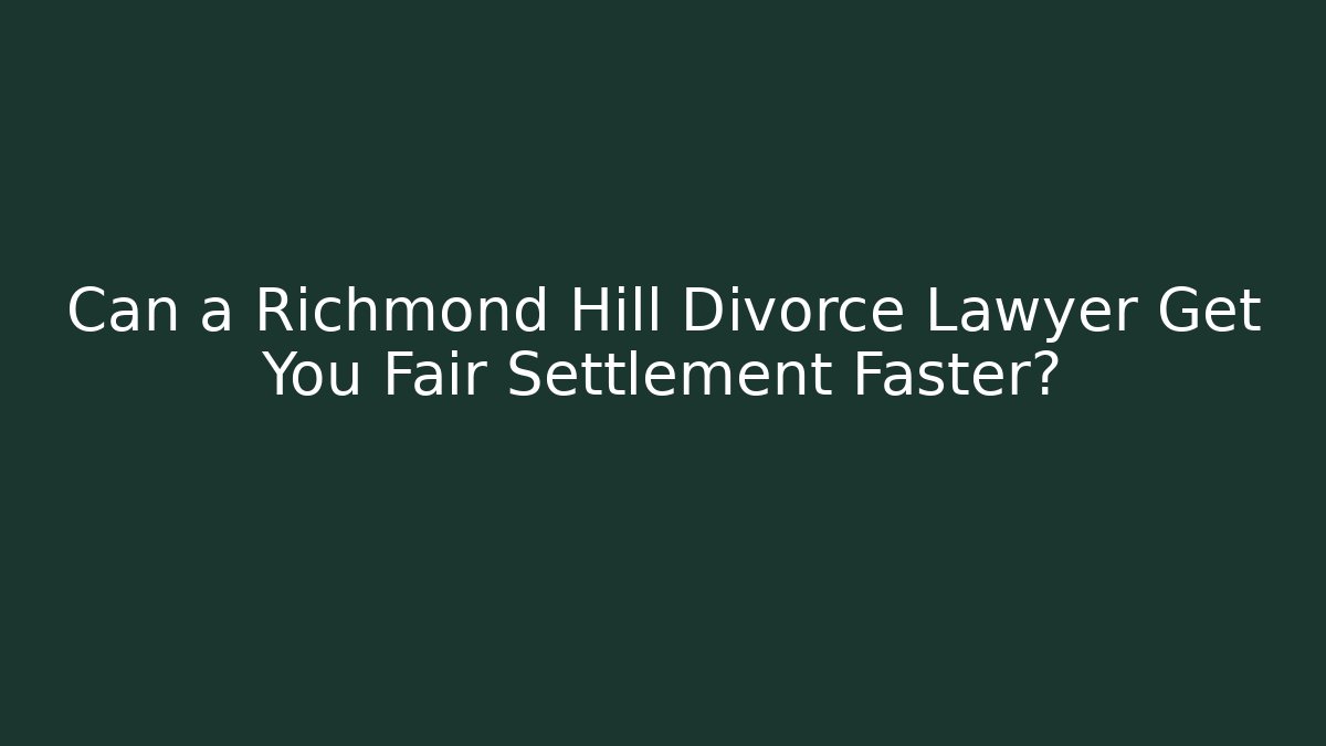 Can a Richmond Hill Divorce Lawyer Get You Fair Settlement Faster?