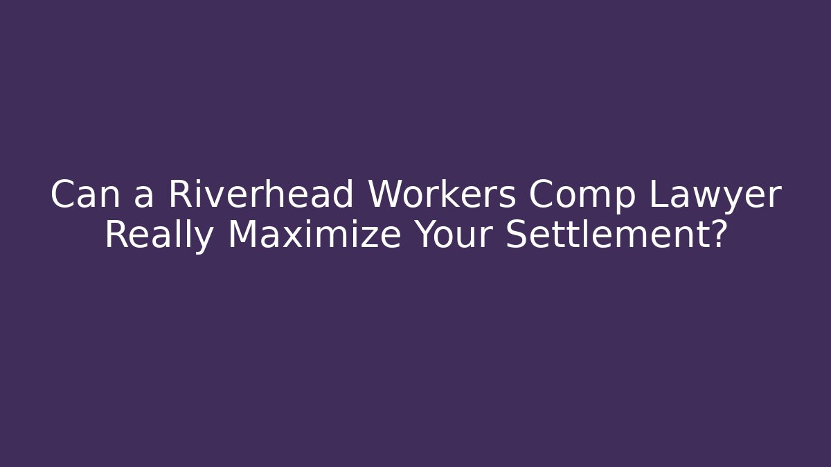 Can a Riverhead Workers Comp Lawyer Really Maximize Your Settlement?