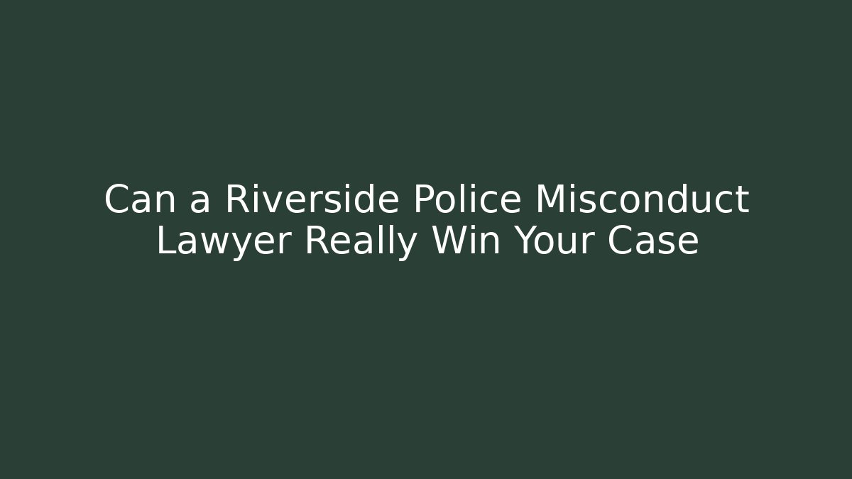 Can a Riverside Police Misconduct Lawyer Really Win Your Case