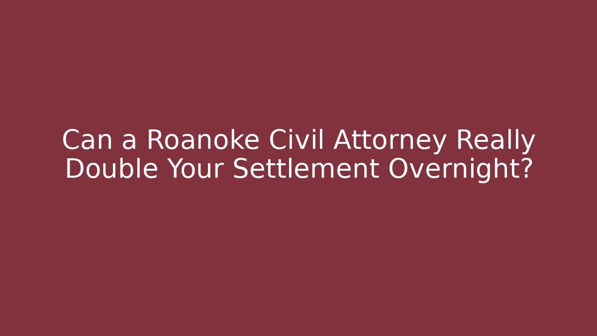 Can a Roanoke Civil Attorney Really Double Your Settlement Overnight?