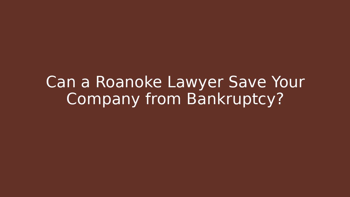 Can a Roanoke Lawyer Save Your Company from Bankruptcy?
