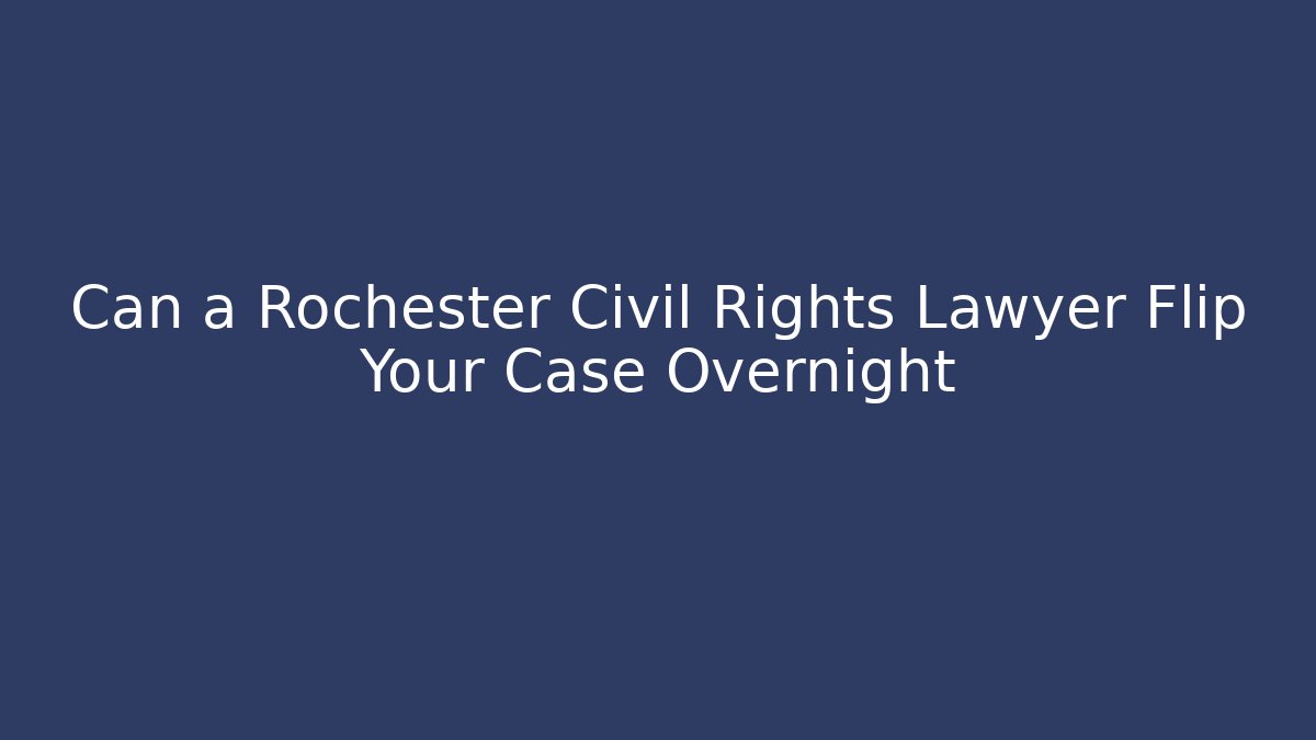 Can a Rochester Civil Rights Lawyer Flip Your Case Overnight