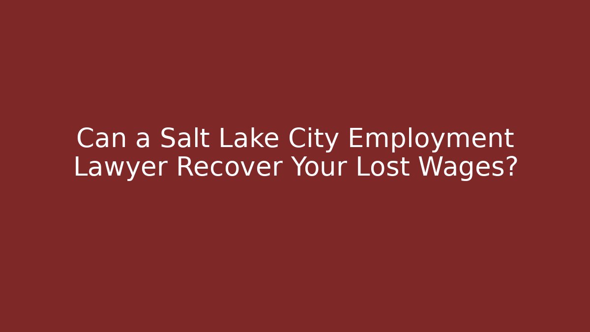 Can a Salt Lake City Employment Lawyer Recover Your Lost Wages?