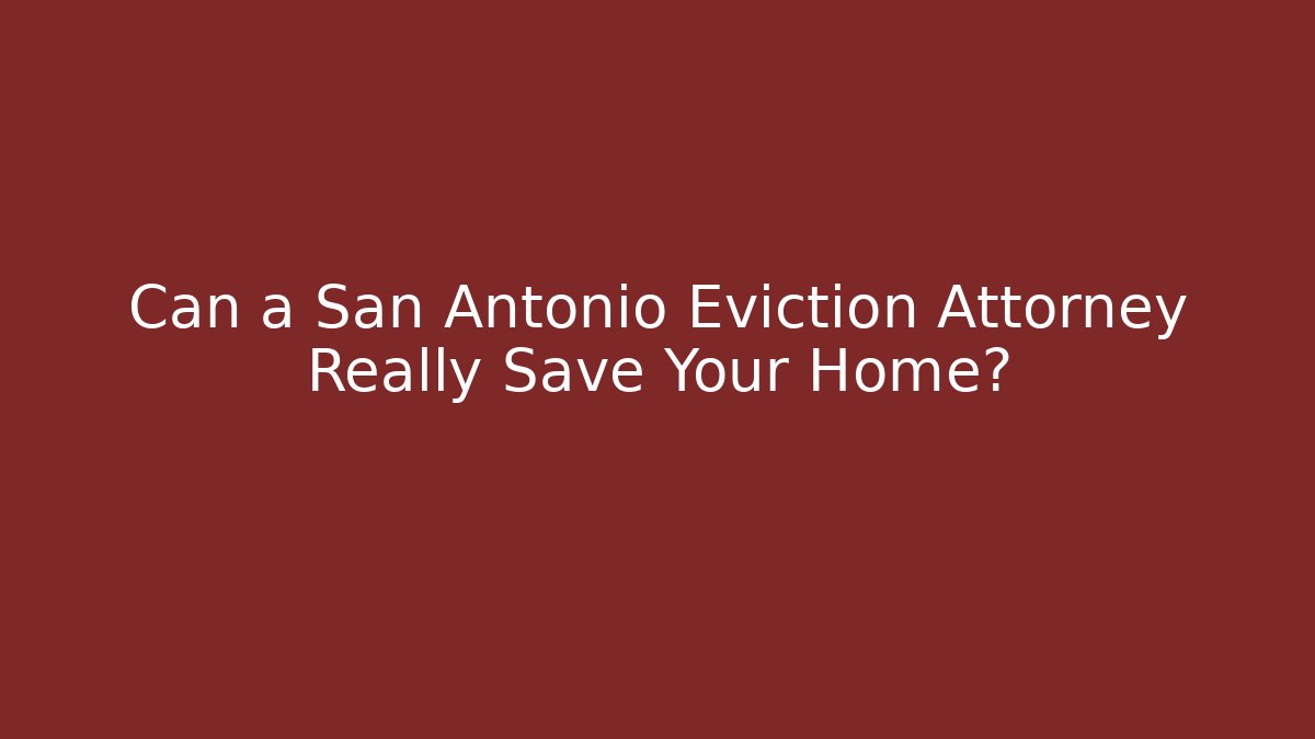 Can a San Antonio Eviction Attorney Really Save Your Home?