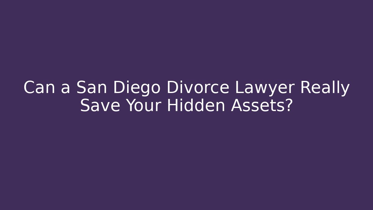 Can a San Diego Divorce Lawyer Really Save Your Hidden Assets?
