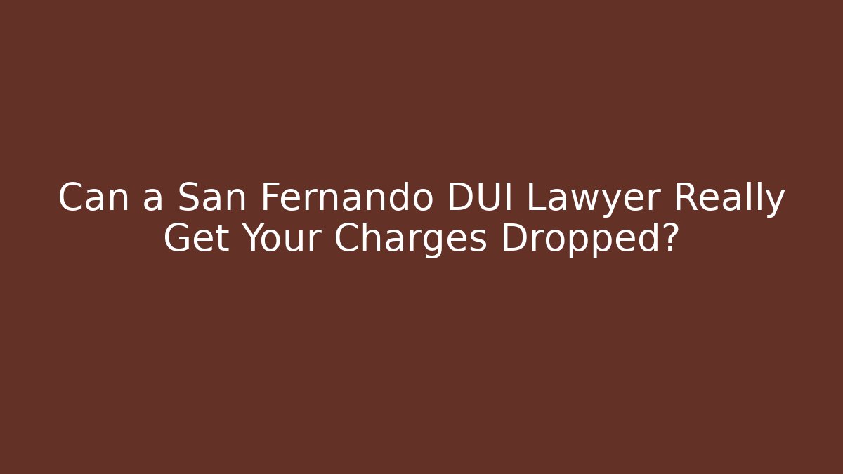 Can a San Fernando DUI Lawyer Really Get Your Charges Dropped?