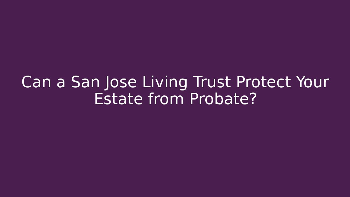 Can a San Jose Living Trust Protect Your Estate from Probate?