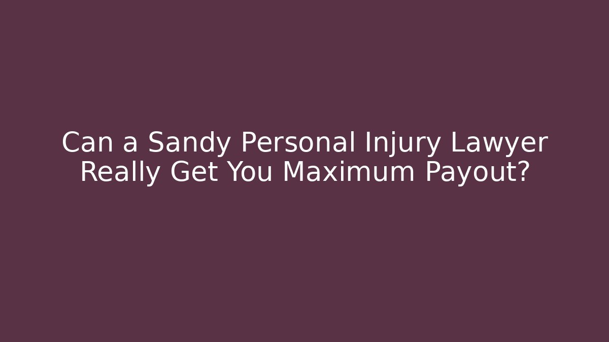 Can a Sandy Personal Injury Lawyer Really Get You Maximum Payout?