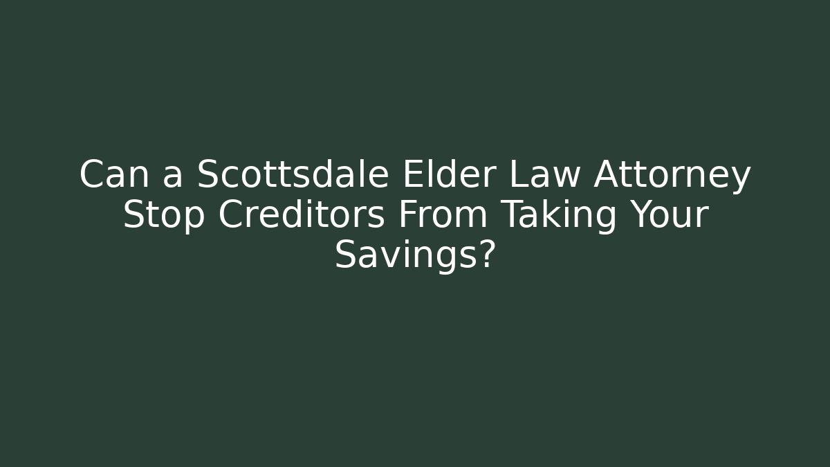 Can a Scottsdale Elder Law Attorney Stop Creditors From Taking Your Savings?