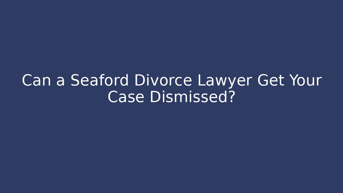 Can a Seaford Divorce Lawyer Get Your Case Dismissed?