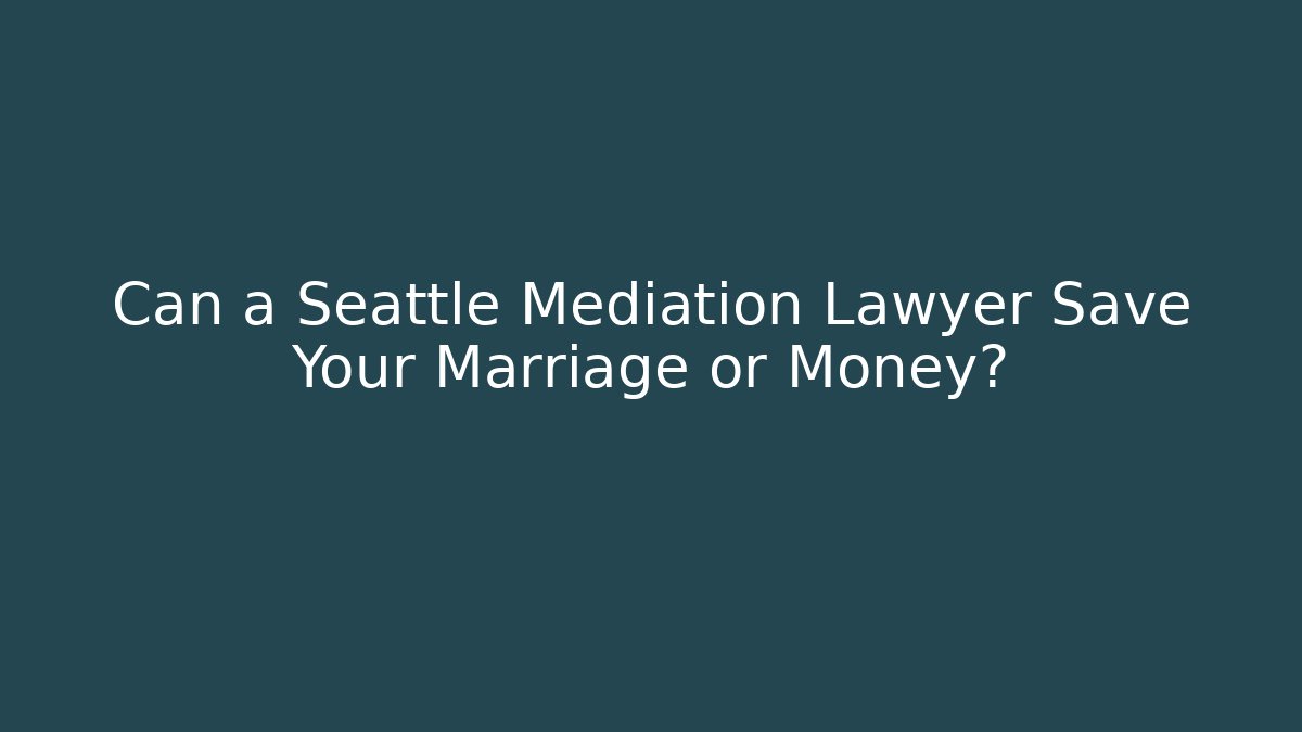 Can a Seattle Mediation Lawyer Save Your Marriage or Money?