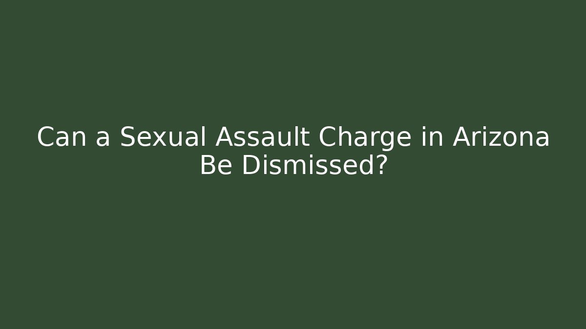 Can a Sexual Assault Charge in Arizona Be Dismissed?