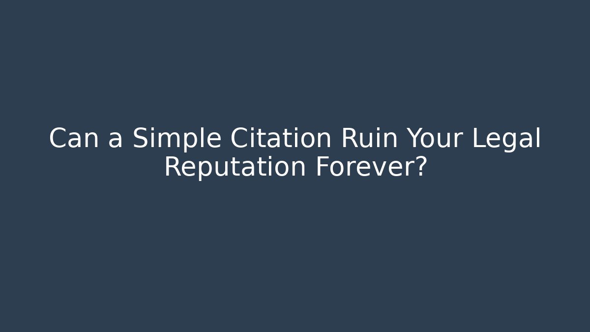 Can a Simple Citation Ruin Your Legal Reputation Forever?