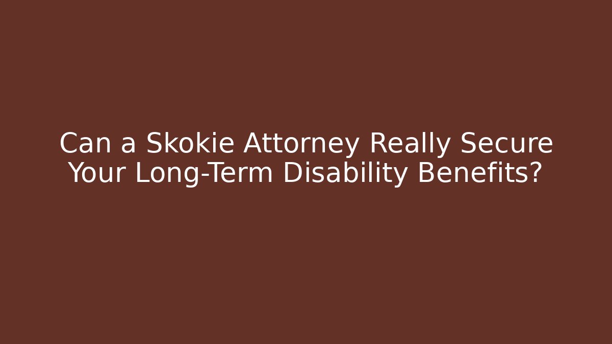 Can a Skokie Attorney Really Secure Your Long-Term Disability Benefits?