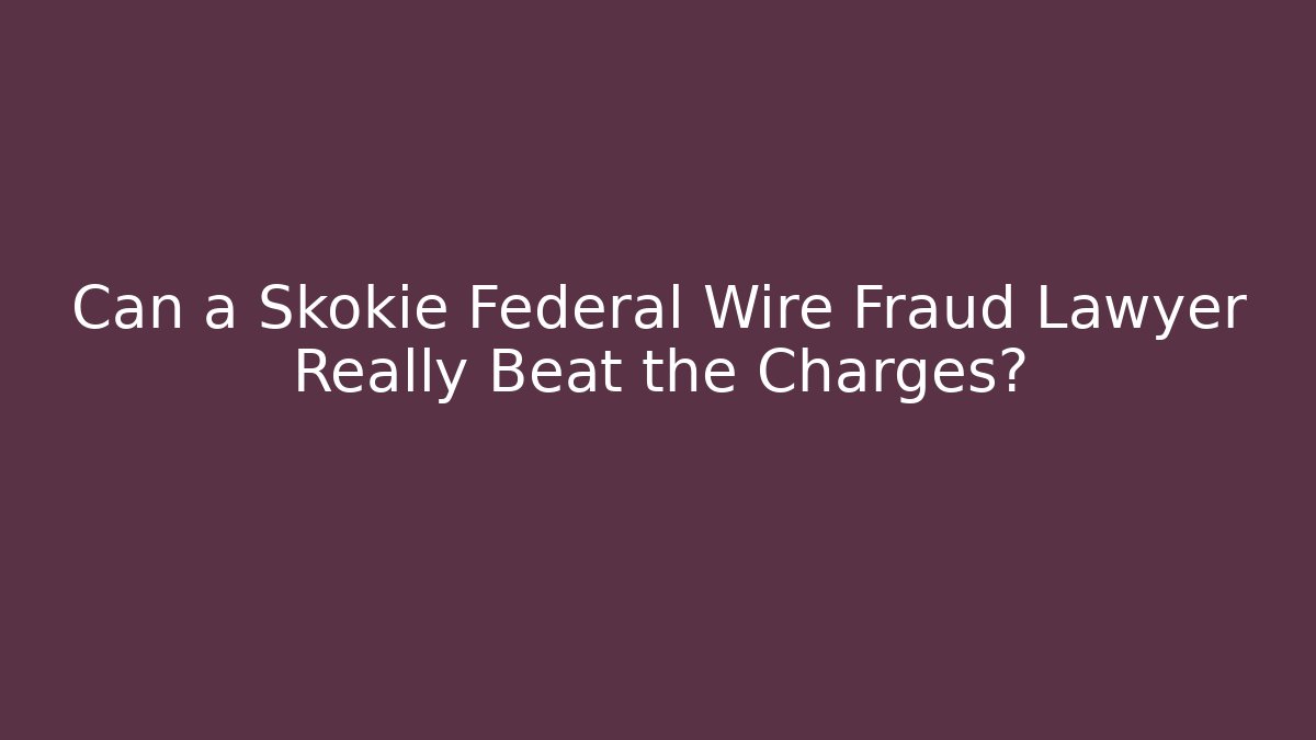 Can a Skokie Federal Wire Fraud Lawyer Really Beat the Charges?