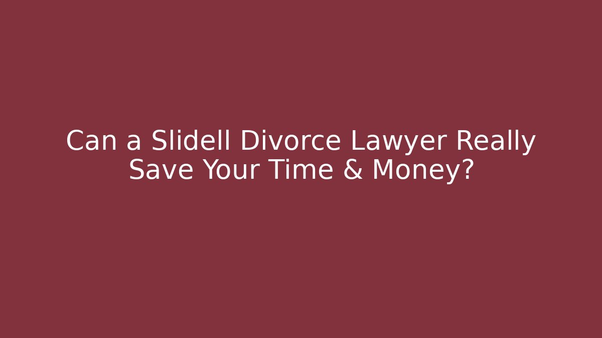 Can a Slidell Divorce Lawyer Really Save Your Time & Money?