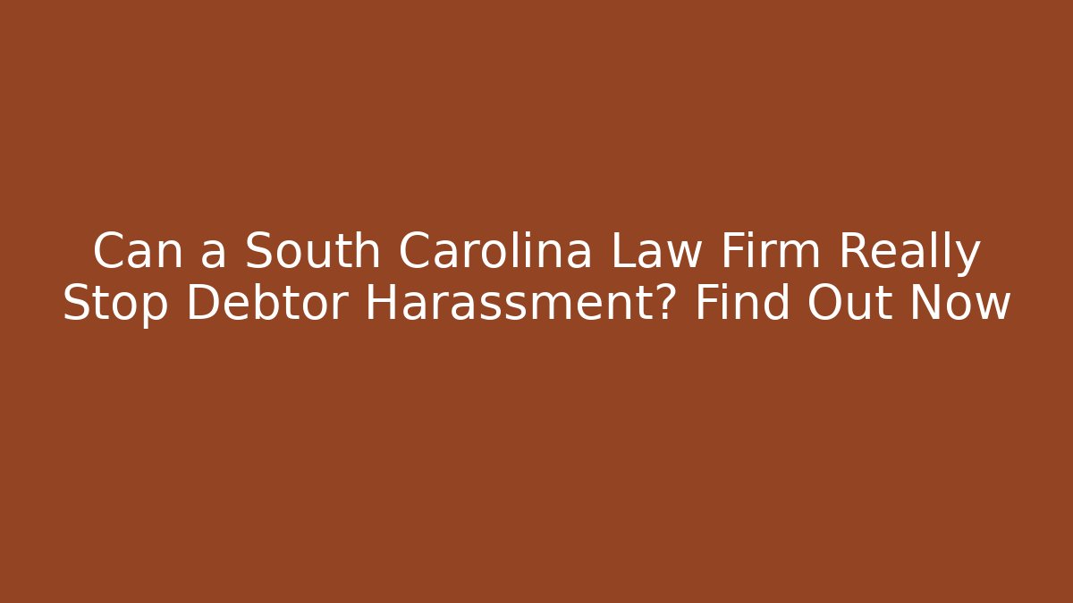 Can a South Carolina Law Firm Really Stop Debtor Harassment? Find Out Now