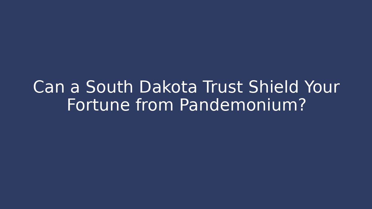 Can a South Dakota Trust Shield Your Fortune from Pandemonium?