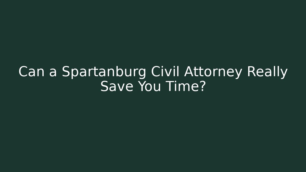 Can a Spartanburg Civil Attorney Really Save You Time?