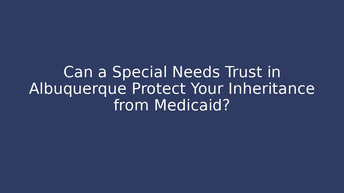 Can a Special Needs Trust in Albuquerque Protect Your Inheritance from Medicaid? - WealthxGroup