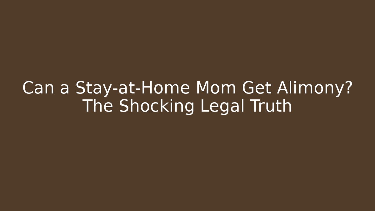Can a Stay-at-Home Mom Get Alimony? The Shocking Legal Truth