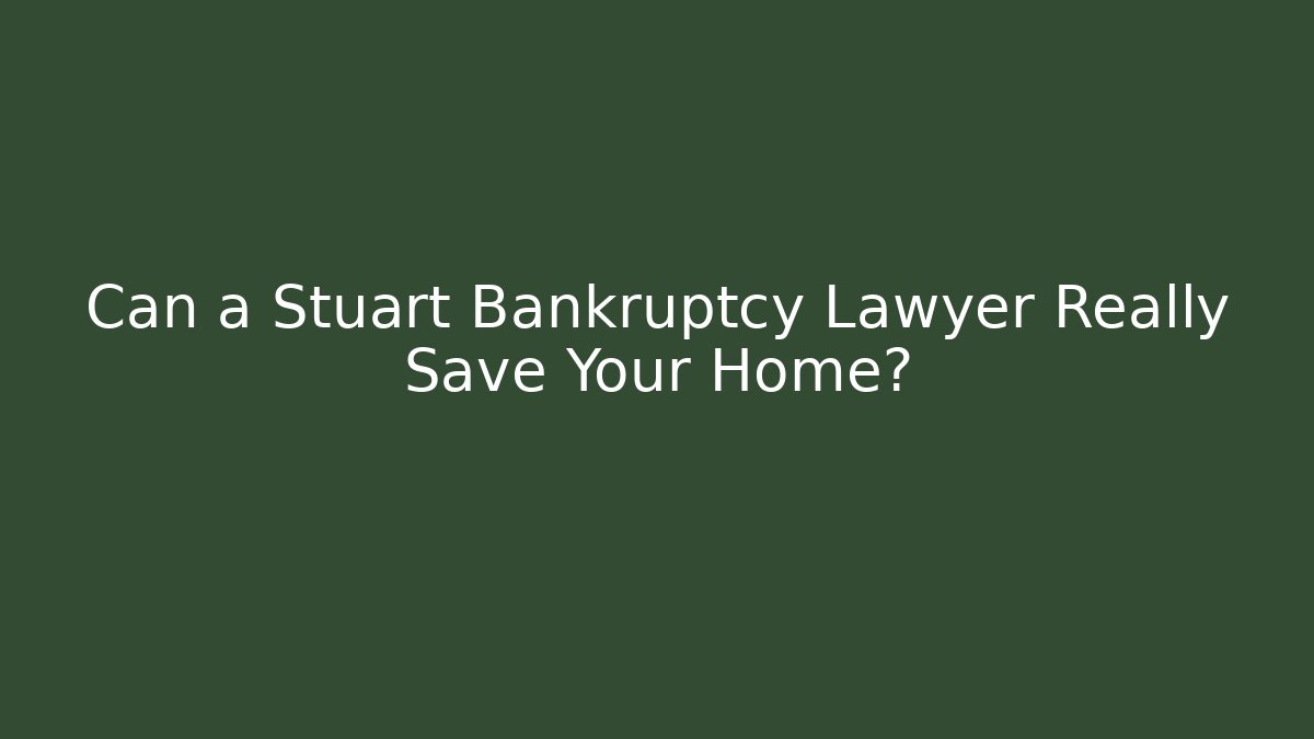 Can a Stuart Bankruptcy Lawyer Really Save Your Home?