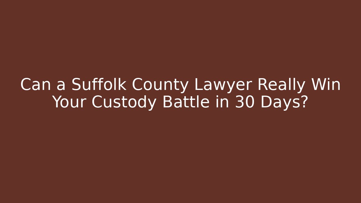 Can a Suffolk County Lawyer Really Win Your Custody Battle in 30 Days?