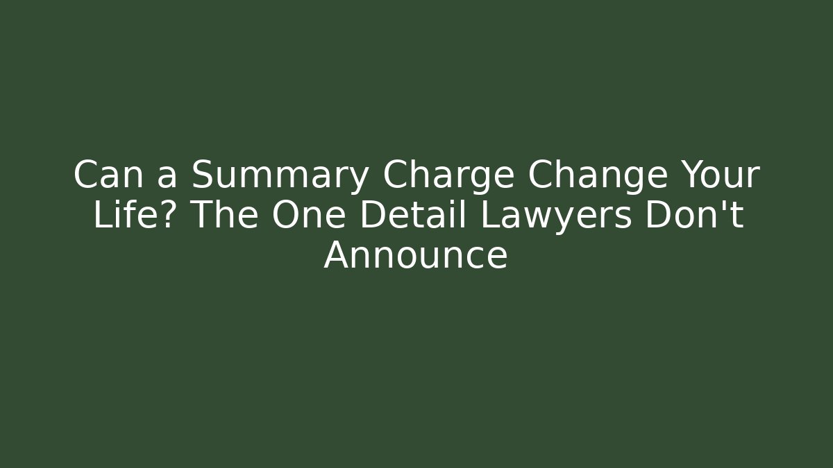 Can a Summary Charge Change Your Life? The One Detail Lawyers Don't Announce