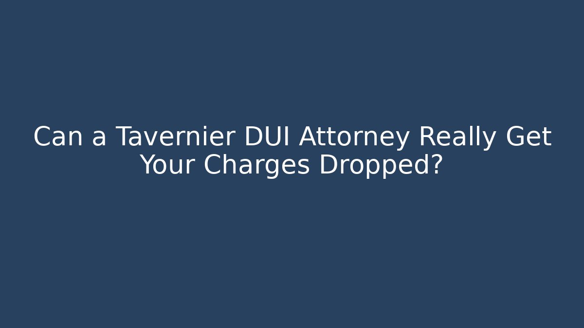 Can a Tavernier DUI Attorney Really Get Your Charges Dropped?