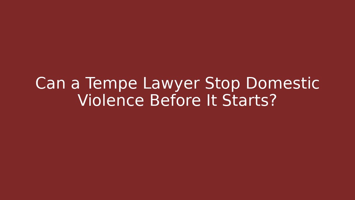 Can a Tempe Lawyer Stop Domestic Violence Before It Starts?