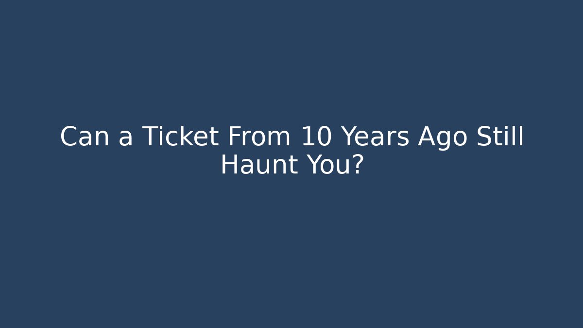 Can a Ticket From 10 Years Ago Still Haunt You? - WealthxGroup
