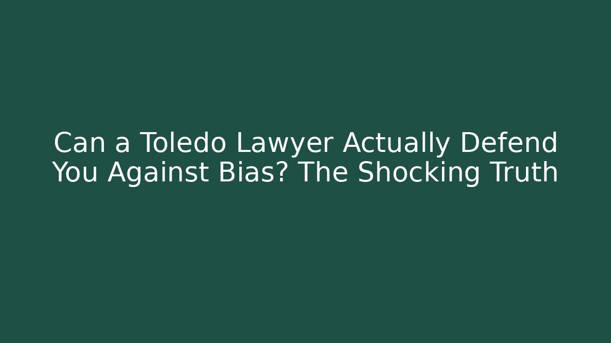 Can a Toledo Lawyer Actually Defend You Against Bias? The Shocking Truth